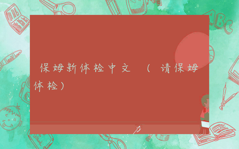 保姆新体检中文 (请保姆体检)